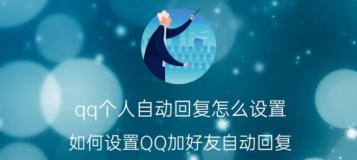 qq个人自动回复怎么设置 如何设置QQ加好友自动回复？